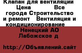 Клапан для вентиляции › Цена ­ 5 000 - Все города Строительство и ремонт » Вентиляция и кондиционирование   . Ненецкий АО,Лабожское д.